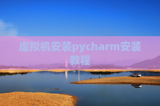 虚拟机安装pycharm安装教程